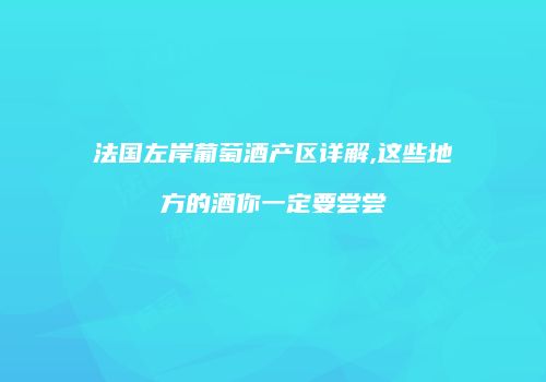 法国左岸葡萄酒产区详解,这些地方的酒你一定要尝尝
