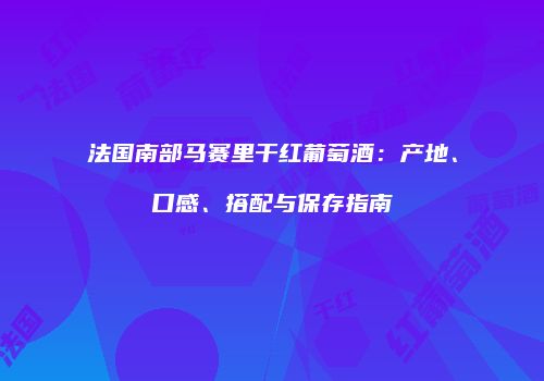 法国南部马赛里干红葡萄酒：产地、口感、搭配与保存指南