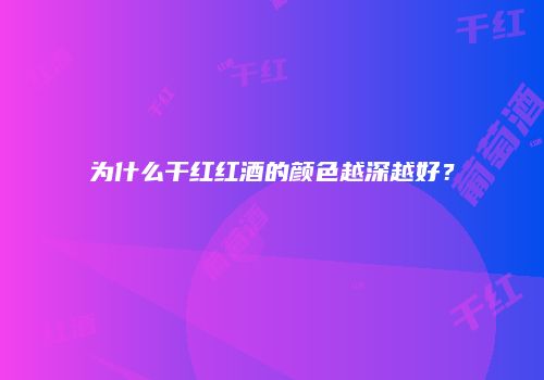 为什么干红红酒的颜色越深越好？