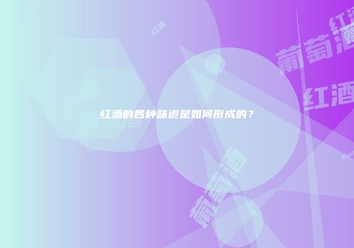 红酒的各种味道是如何形成的？