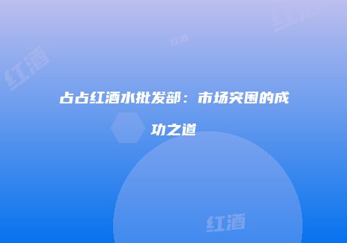 占占红酒水批发部：市场突围的成功之道