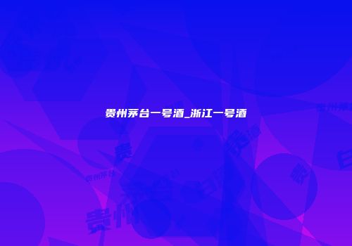 贵州茅台一号酒_浙江一号酒
