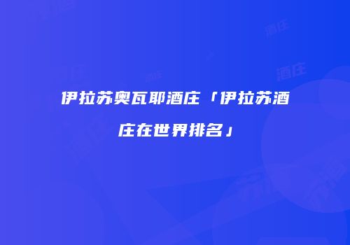 伊拉苏奥瓦耶酒庄「伊拉苏酒庄在世界排名」