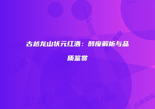 古越龙山状元红酒：醇度解析与品质鉴赏