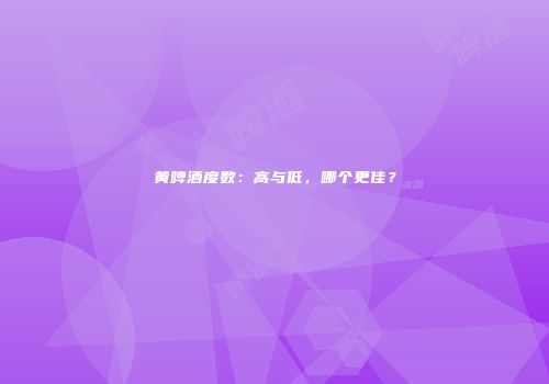 黄啤酒度数：高与低，哪个更佳？