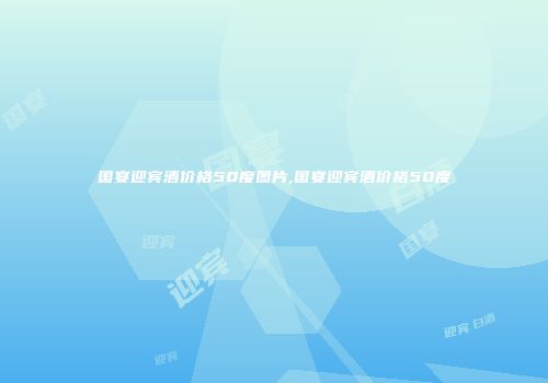 国宴迎宾酒价格50度图片,国宴迎宾酒价格50度