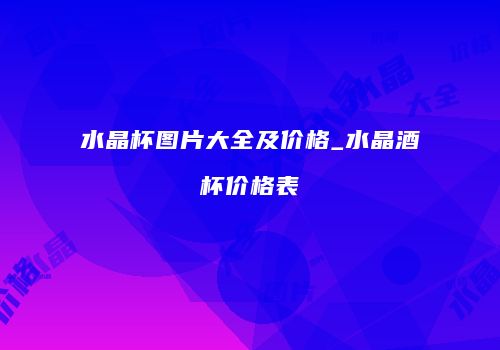 水晶杯图片大全及价格_水晶酒杯价格表