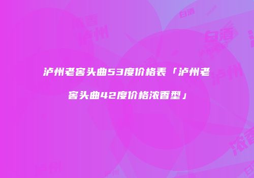 泸州老窖头曲53度价格表「泸州老窖头曲42度价格浓香型」