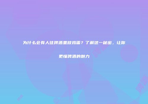 为什么会有人往啤酒里放鸡蛋？了解这一秘密，让你更懂啤酒的魅力