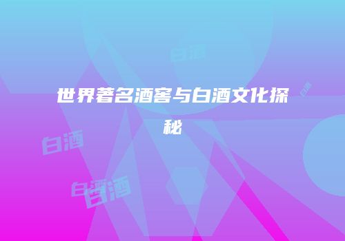 世界著名酒窖与白酒文化探秘
