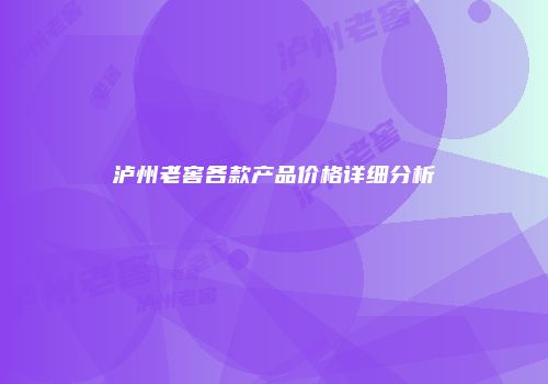 泸州老窖各款产品价格详细分析
