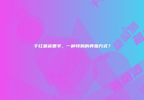 干红著藤喂羊，一种特别的养殖方式？