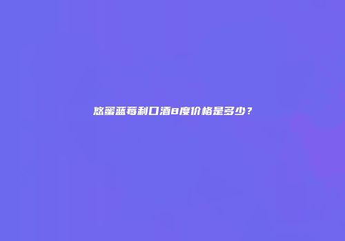 悠蜜蓝莓利口酒8度价格是多少？