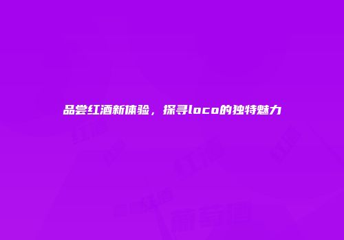 品尝红酒新体验，探寻loco的独特魅力