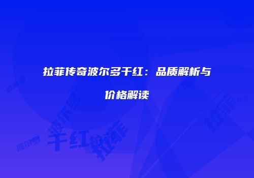 拉菲传奇波尔多干红：品质解析与价格解读