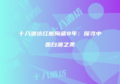 十八酒坊红瓶陶藏8年：探寻中国白酒之美