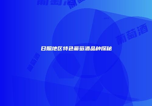 日照地区特色葡萄酒品种探秘