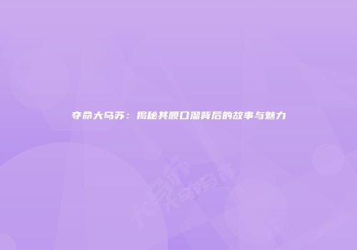 夺命大乌苏：揭秘其顺口溜背后的故事与魅力