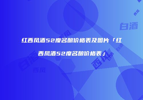 红西凤酒52度名酿价格表及图片「红西凤酒52度名酿价格表」