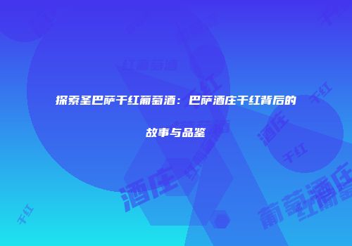 探索圣巴萨干红葡萄酒：巴萨酒庄干红背后的故事与品鉴