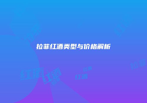 拉菲红酒类型与价格解析