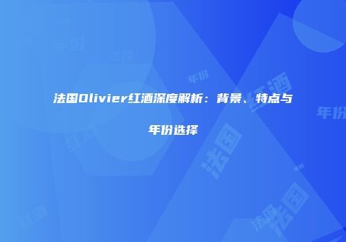 法国Olivier红酒深度解析：背景、特点与年份选择