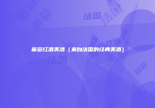 葡萄红酒美洛（来自法国的经典美酒）
