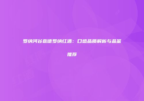 罗纳河谷嘉德罗纳红酒：口感品质解析与品鉴推荐