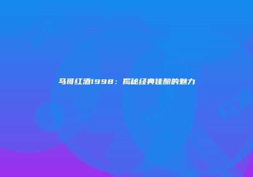 马哥红酒1998：揭秘经典佳酿的魅力