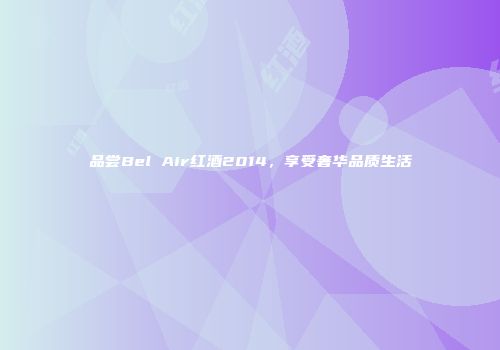 品尝Bel Air红酒2014，享受奢华品质生活