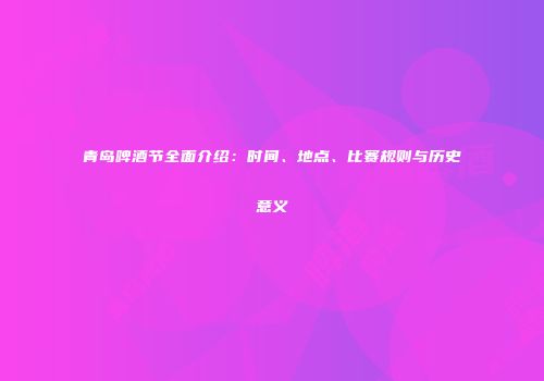 青岛啤酒节全面介绍：时间、地点、比赛规则与历史意义