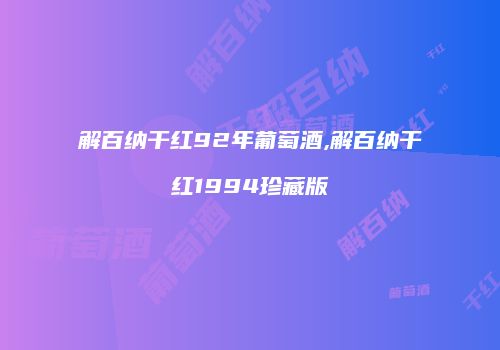解百纳干红92年葡萄酒,解百纳干红1994珍藏版