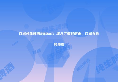 百威纯生啤酒330ml：深入了解其历史、口感与选购指南
