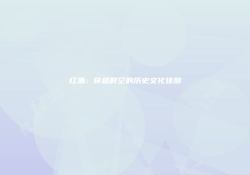红酒：穿越时空的历史文化佳酿