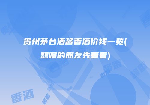 贵州茅台酒酱香酒价钱一览(想喝的朋友先看看)