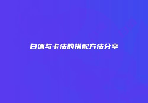 白酒与卡法的搭配方法分享