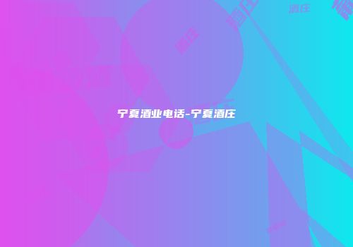 宁夏酒业电话-宁夏酒庄