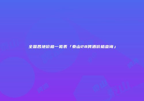 全国各地价格一览表「泰山28啤酒价格查询」