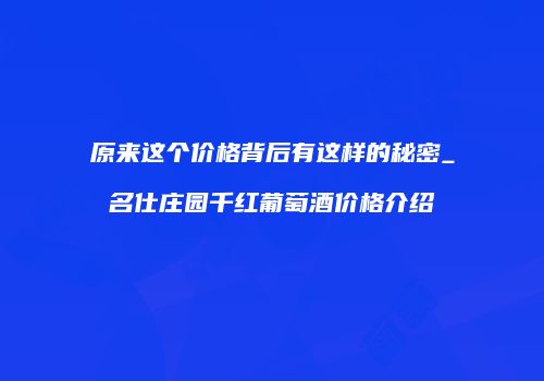 原来这个价格背后有这样的秘密_名仕庄园千红葡萄酒价格介绍