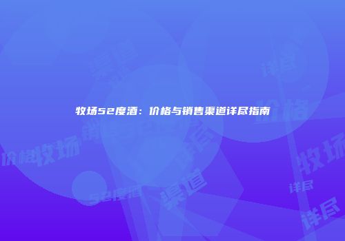 牧场52度酒：价格与销售渠道详尽指南