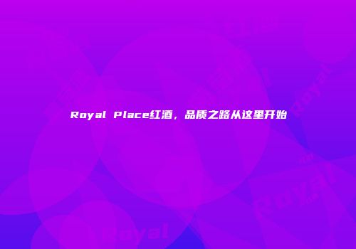 Royal Place红酒，品质之路从这里开始