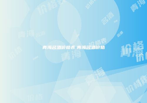 青海名酒价格表,青海名酒价格