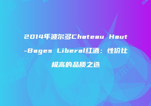 2014年波尔多Chateau Haut-Bages Liberal红酒：性价比极高的品质之选