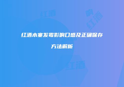 红酒木塞发霉影响口感及正确保存方法解析