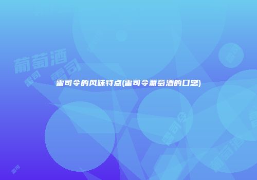 雷司令的风味特点(雷司令葡萄酒的口感)