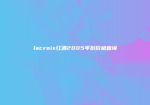 lacroix红酒2005年份价格查询
