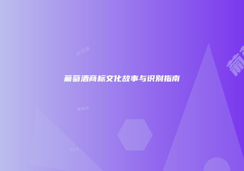 葡萄酒商标文化故事与识别指南