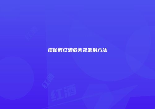 揭秘假红酒危害及鉴别方法