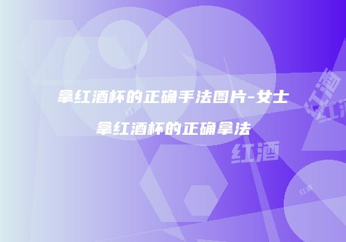 拿红酒杯的正确手法图片-女士拿红酒杯的正确拿法
