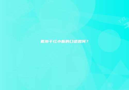 戴斯干红小瓶的口感如何？